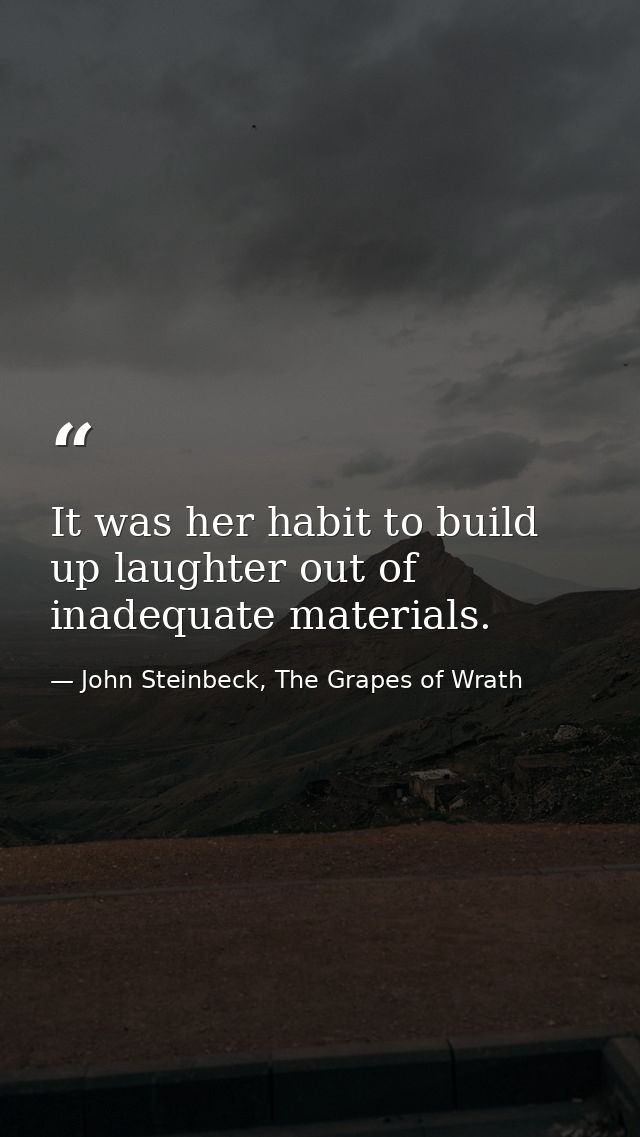 It was her habit to build up laughter out of inadequate materials. — John Steinbeck, The Grapes of Wrath