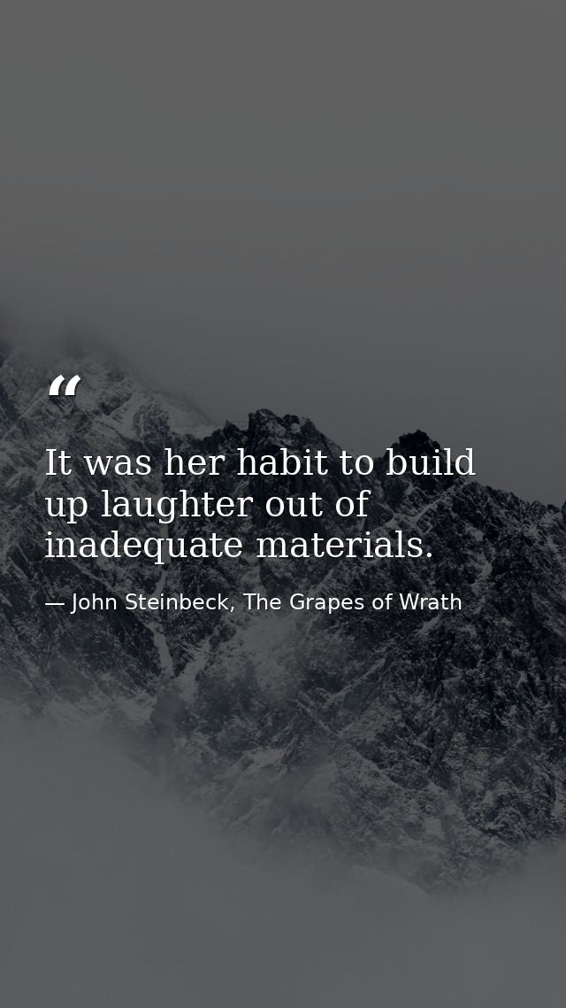It was her habit to build up laughter out of inadequate materials. — John Steinbeck, The Grapes of Wrath