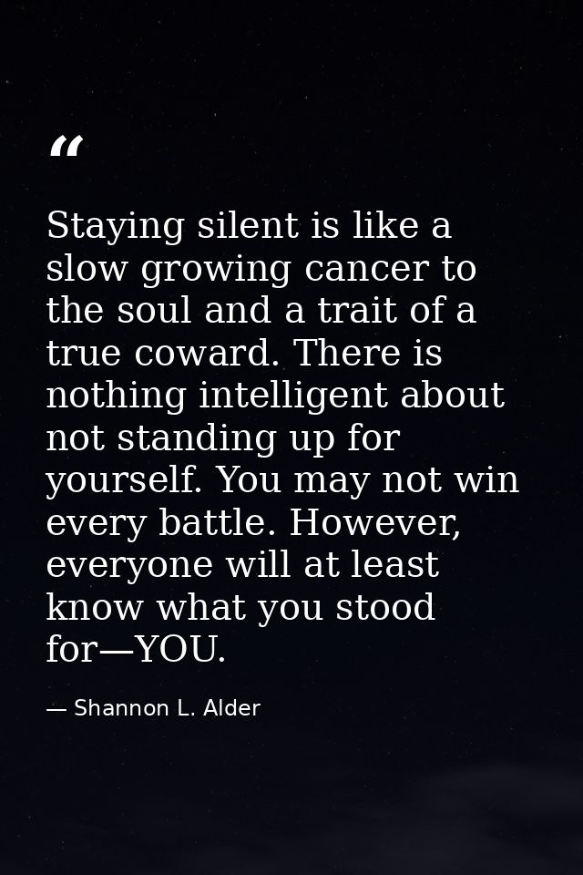 Staying silent is like a slow growing cancer to the soul and a trait of a true coward. There is nothing intelligent abou — Shannon L. Alder