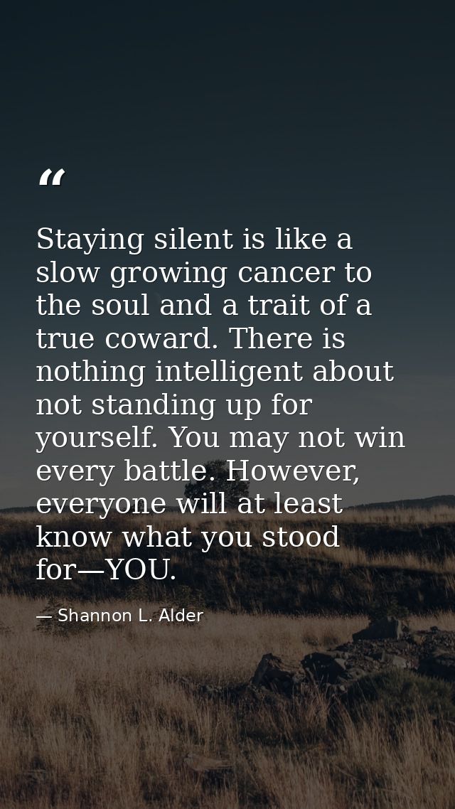 Staying silent is like a slow growing cancer to the soul and a trait of a true coward. There is nothing intelligent abou — Shannon L. Alder