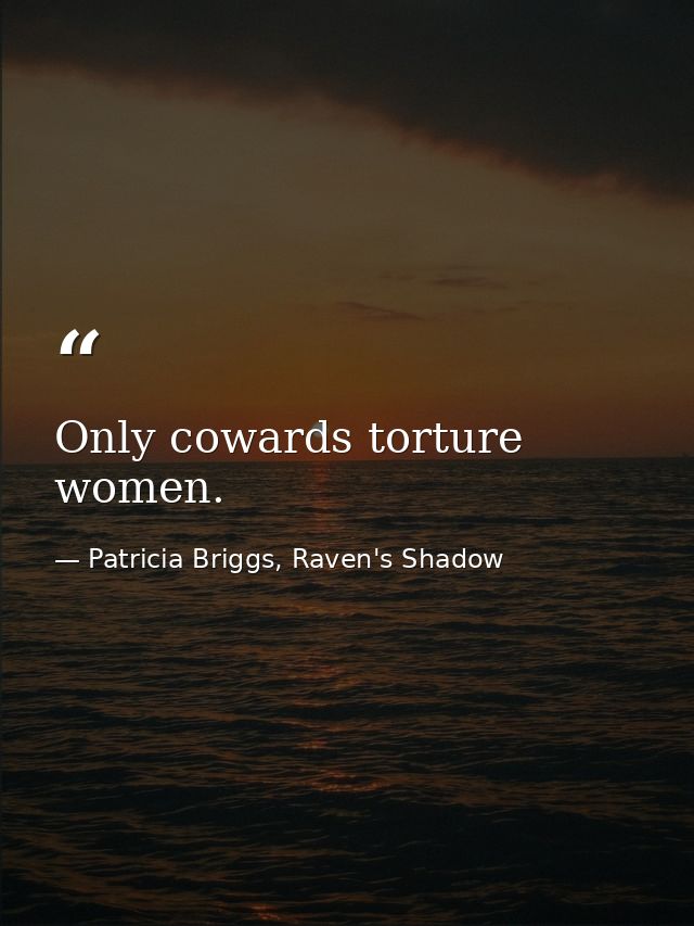 Only cowards torture women. — Patricia Briggs, Raven's Shadow