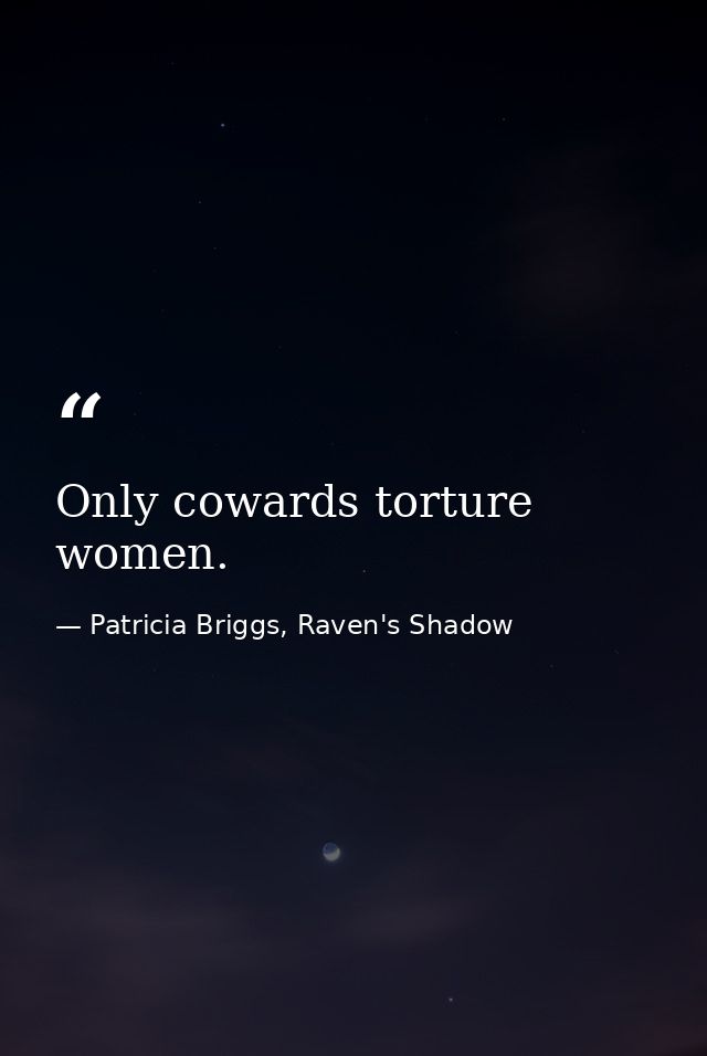 Only cowards torture women. — Patricia Briggs, Raven's Shadow