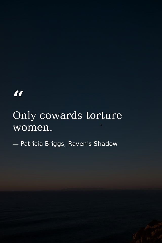 Only cowards torture women. — Patricia Briggs, Raven's Shadow