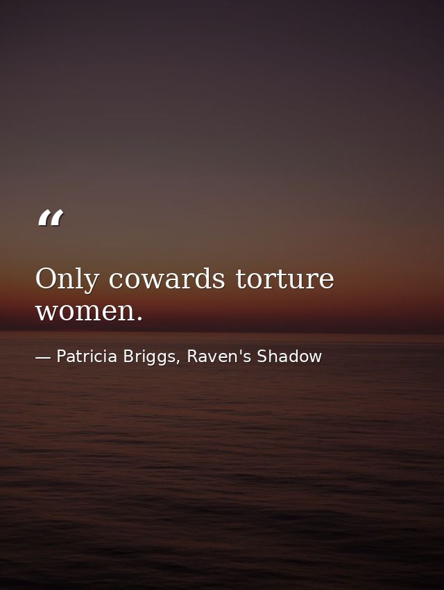 Only cowards torture women. — Patricia Briggs, Raven's Shadow