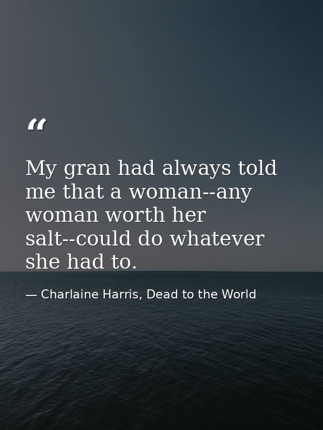My gran had always told me that a woman--any woman worth her salt--could do whatever she had to. — Charlaine Harris, Dead to the World