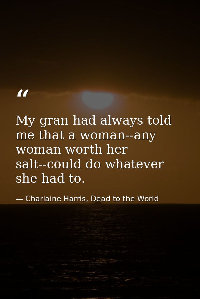 My gran had always told me that a woman--any woman worth her salt--could do whatever she had to. — Charlaine Harris, Dead to the World