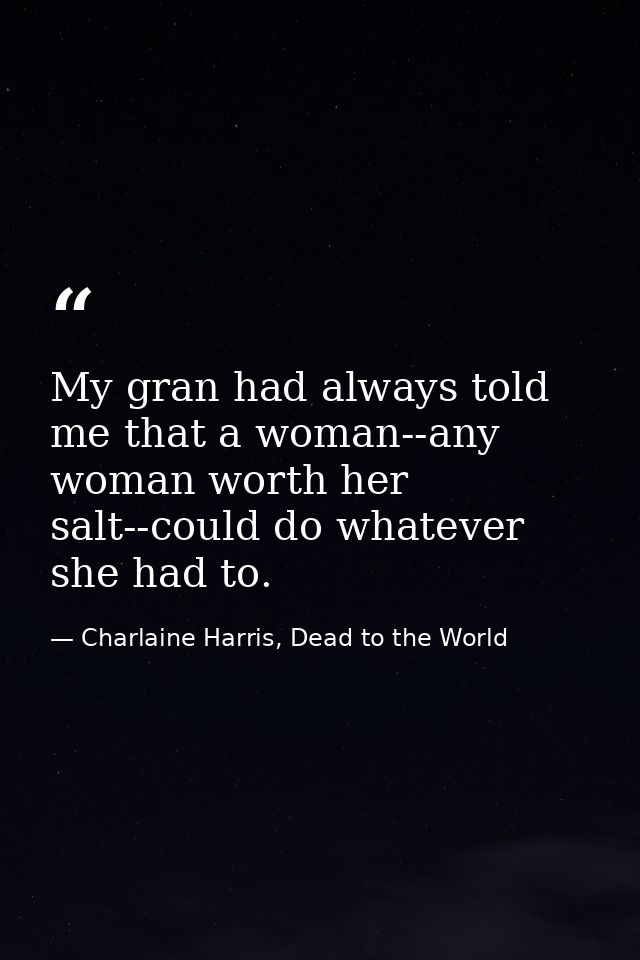 My gran had always told me that a woman--any woman worth her salt--could do whatever she had to. — Charlaine Harris, Dead to the World