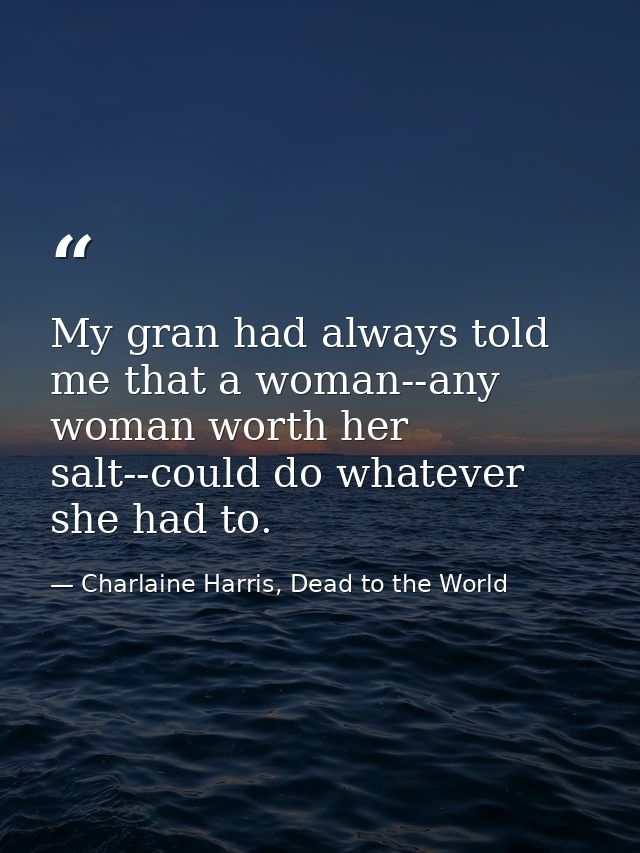 My gran had always told me that a woman--any woman worth her salt--could do whatever she had to. — Charlaine Harris, Dead to the World