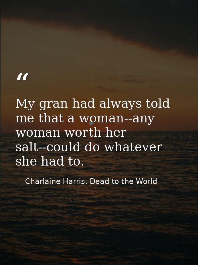 My gran had always told me that a woman--any woman worth her salt--could do whatever she had to. — Charlaine Harris, Dead to the World