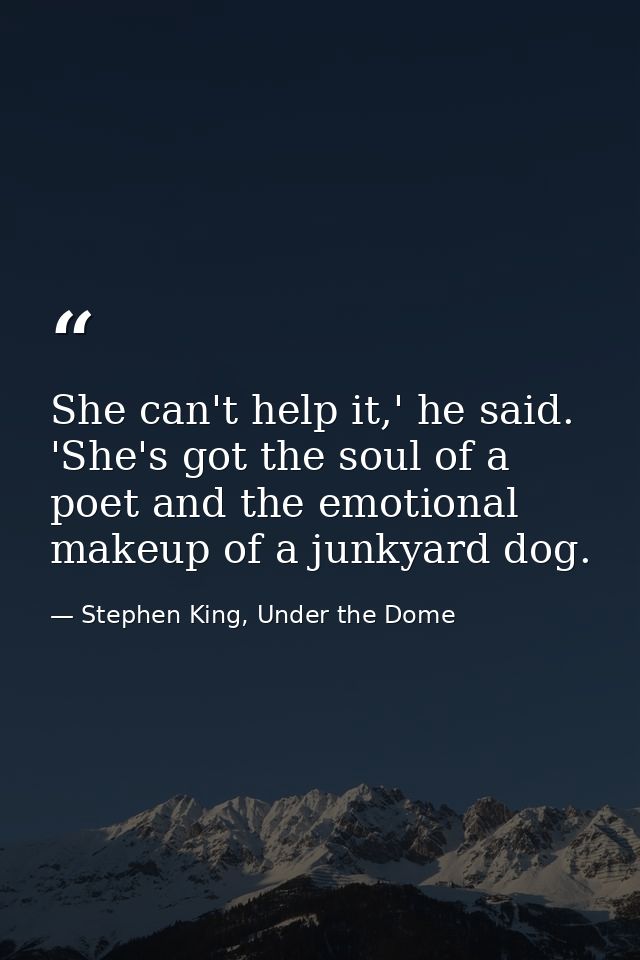She can't help it,' he said. 'She's got the soul of a poet and the emotional makeup of a junkyard dog. — Stephen King, Under the Dome