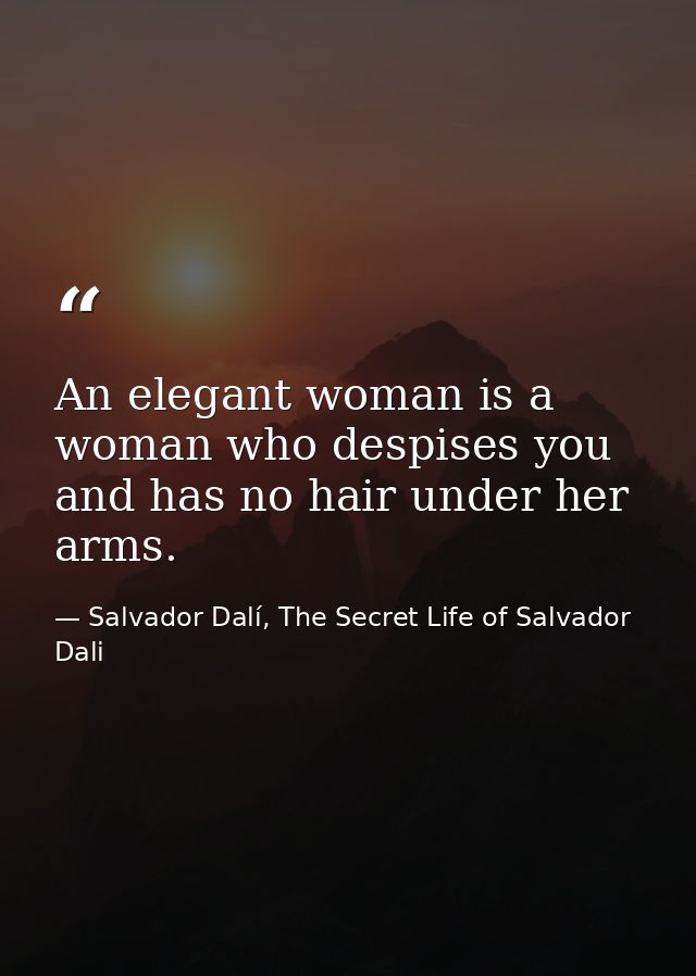 An elegant woman is a woman who despises you and has no hair under her arms. — Salvador Dalí, The Secret Life of Salvador Dali