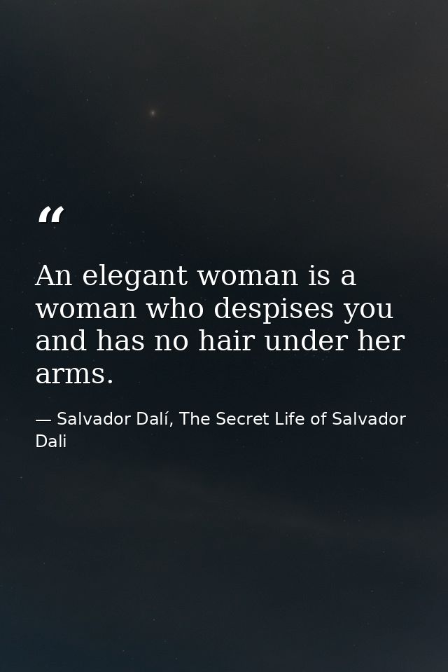 An elegant woman is a woman who despises you and has no hair under her arms. — Salvador Dalí, The Secret Life of Salvador Dali