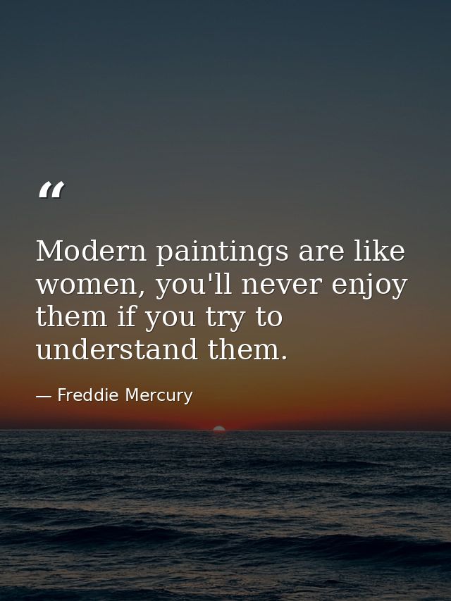 Modern paintings are like women, you'll never enjoy them if you try to understand them. — Freddie Mercury