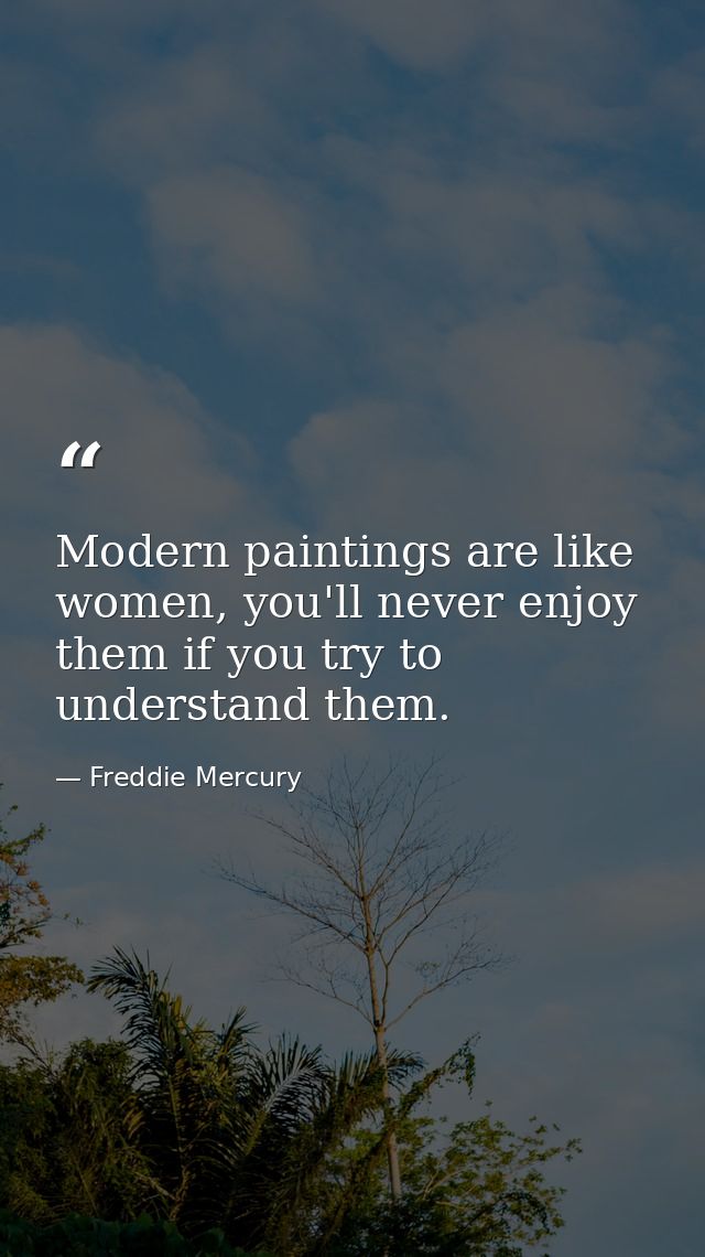 Modern paintings are like women, you'll never enjoy them if you try to understand them. — Freddie Mercury