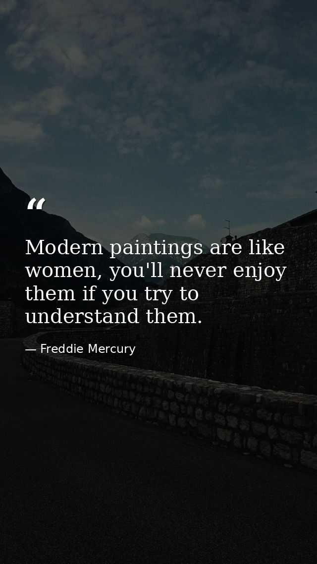 Modern paintings are like women, you'll never enjoy them if you try to understand them. — Freddie Mercury