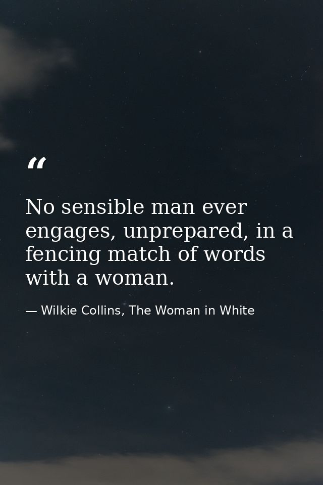 No sensible man ever engages, unprepared, in a fencing match of words with a woman. — Wilkie Collins, The Woman in White