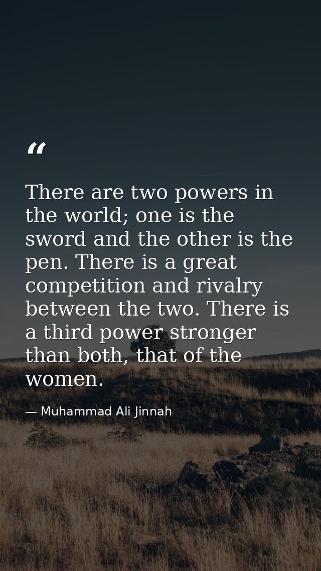 There are two powers in the world; one is the sword and the other is the pen. There is a great competition and rivalry b — Muhammad Ali Jinnah