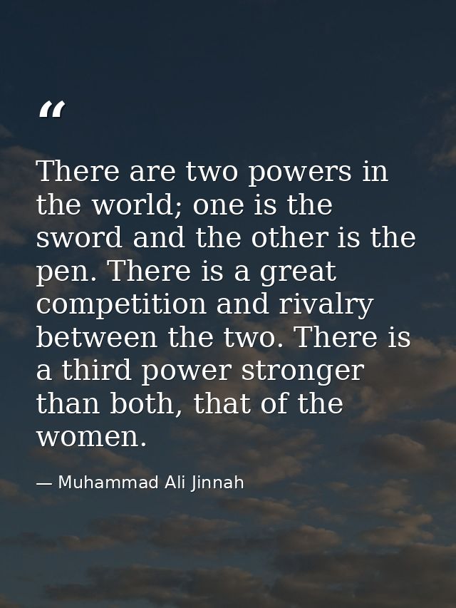 There are two powers in the world; one is the sword and the other is the pen. There is a great competition and rivalry b — Muhammad Ali Jinnah