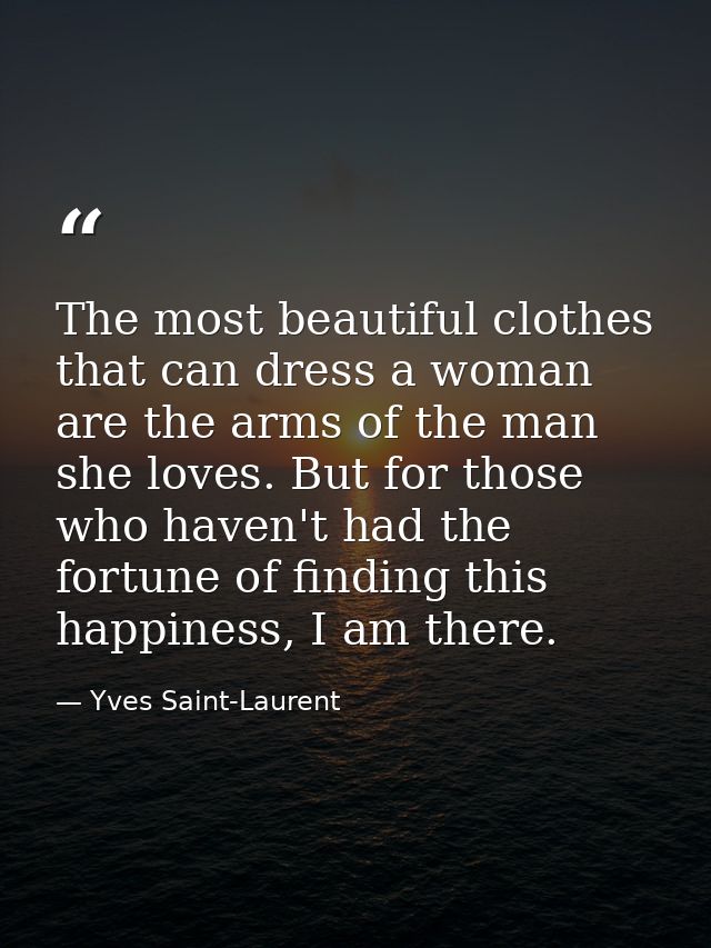 The most beautiful clothes that can dress a woman are the arms of the man she loves. But for those who haven't had the f — Yves Saint-Laurent