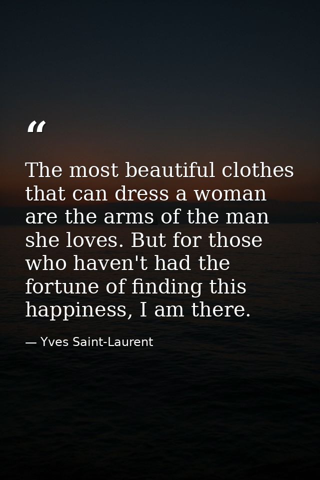 The most beautiful clothes that can dress a woman are the arms of the man she loves. But for those who haven't had the f — Yves Saint-Laurent