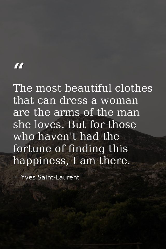 The most beautiful clothes that can dress a woman are the arms of the man she loves. But for those who haven't had the f — Yves Saint-Laurent