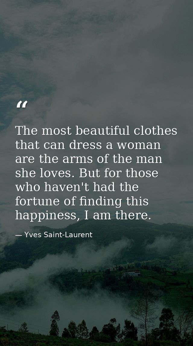 The most beautiful clothes that can dress a woman are the arms of the man she loves. But for those who haven't had the f — Yves Saint-Laurent