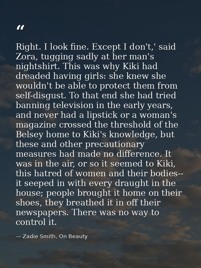 Right. I look fine. Except I don't,' said Zora, tugging sadly at her man's nightshirt. This was why Kiki had dreaded hav — Zadie Smith, On Beauty