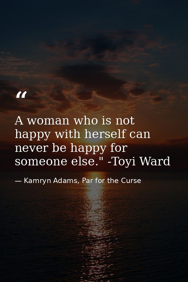 A woman who is not happy with herself can never be happy for someone else." -Toyi Ward — Kamryn Adams, Par for the Curse