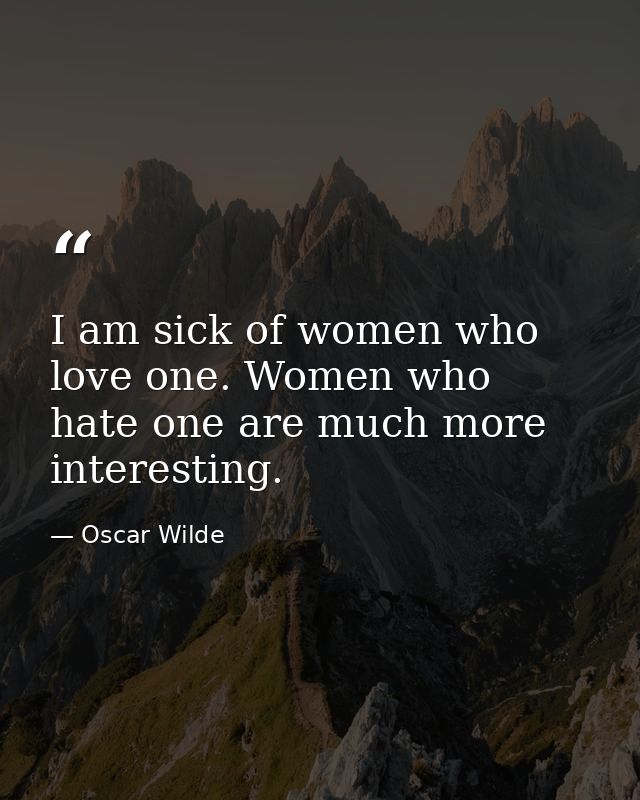 I am sick of women who love one. Women who hate one are much more interesting. — Oscar Wilde