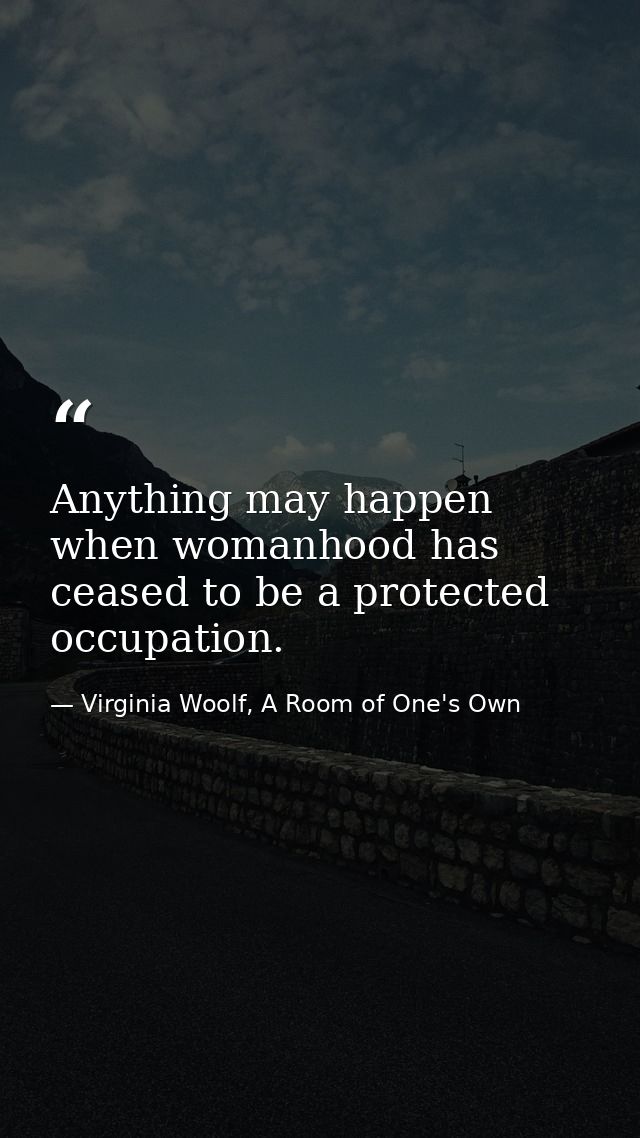 Anything may happen when womanhood has ceased to be a protected occupation. — Virginia Woolf, A Room of One's Own