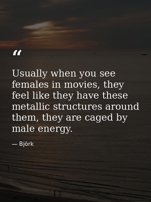 Usually when you see females in movies, they feel like they have these metallic structures around them, they are caged b — Björk