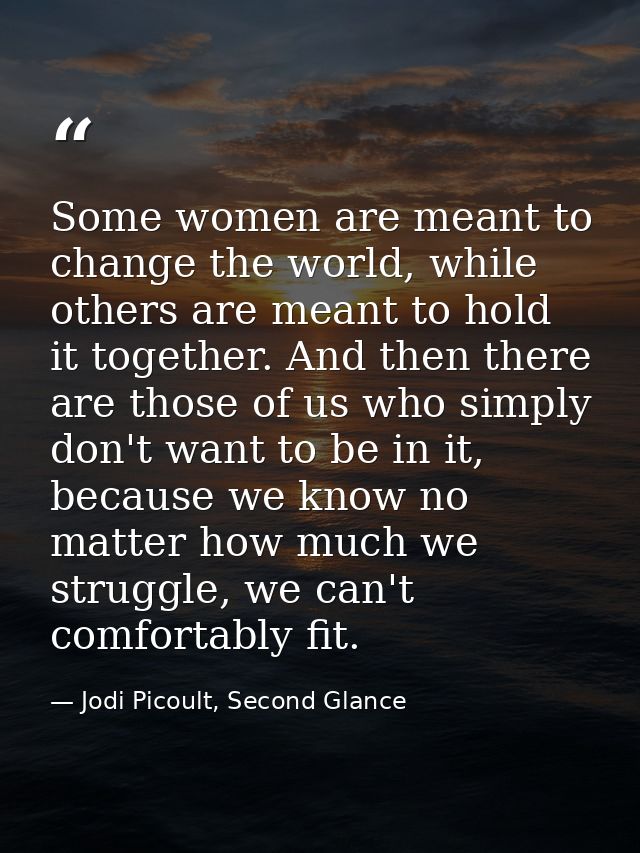 Some women are meant to change the world, while others are meant to hold it together. And then there are those of us who — Jodi Picoult, Second Glance