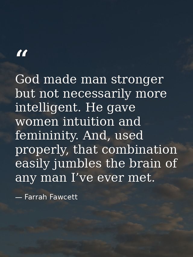 God made man stronger but not necessarily more intelligent. He gave women intuition and femininity. And, used properly,  — Farrah Fawcett