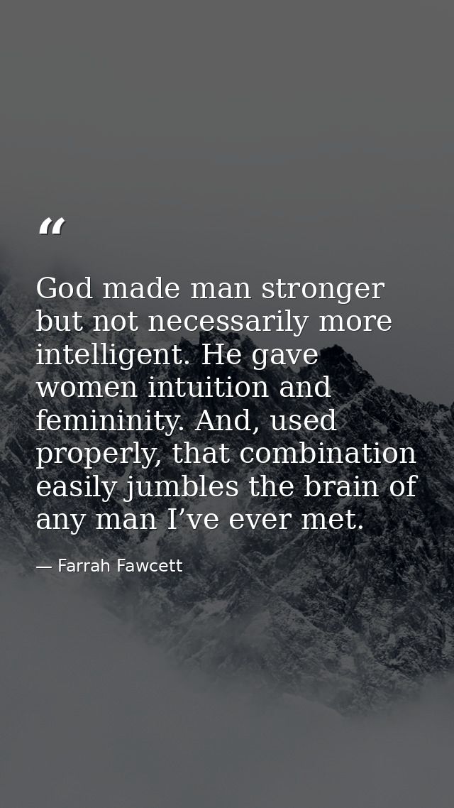 God made man stronger but not necessarily more intelligent. He gave women intuition and femininity. And, used properly,  — Farrah Fawcett