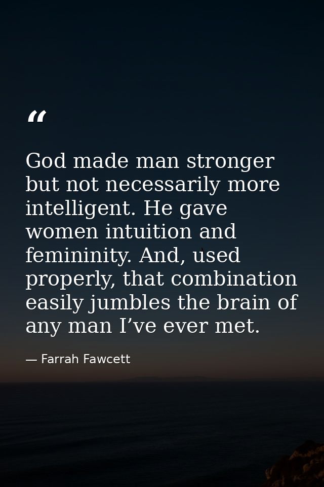 God made man stronger but not necessarily more intelligent. He gave women intuition and femininity. And, used properly,  — Farrah Fawcett
