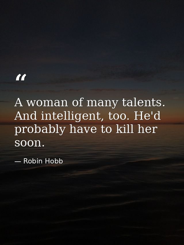 A woman of many talents. And intelligent, too. He'd probably have to kill her soon. — Robin Hobb
