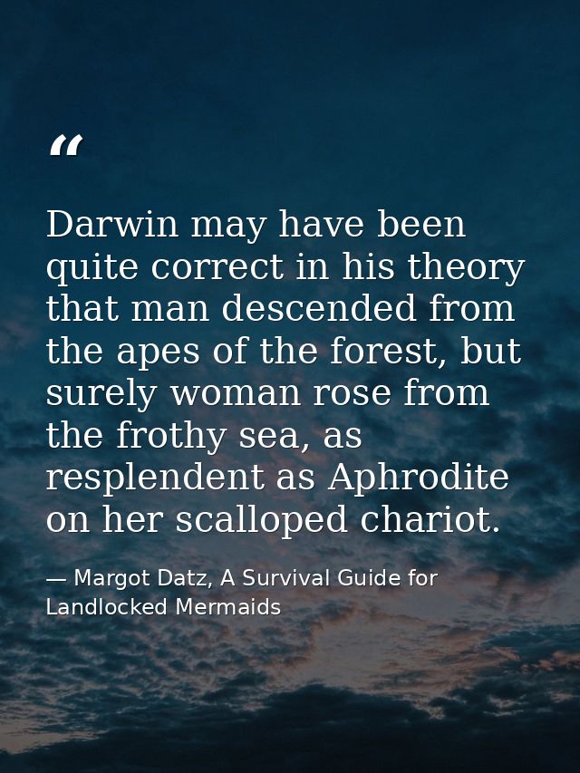 Darwin may have been quite correct in his theory that man descended from the apes of the forest, but surely woman rose f — Margot Datz, A Survival Guide for Landlocked Mermaids