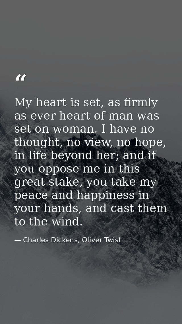 My heart is set, as firmly as ever heart of man was set on woman. I have no thought, no view, no hope, in life beyond he — Charles Dickens, Oliver Twist