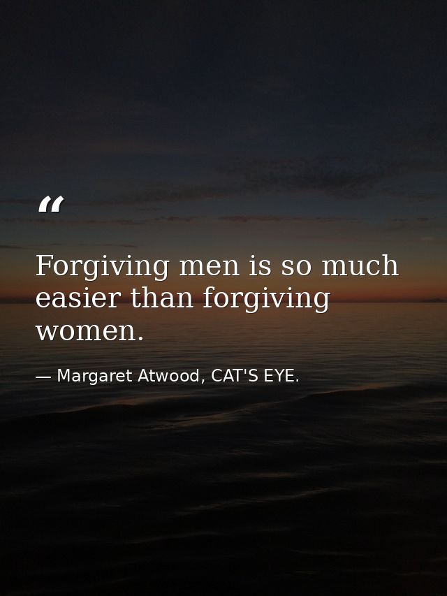 Forgiving men is so much easier than forgiving women. — Margaret Atwood, CAT'S EYE.