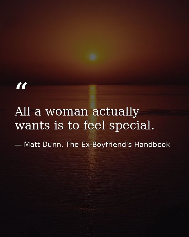 All a woman actually wants is to feel special. — Matt Dunn, The Ex-Boyfriend's Handbook