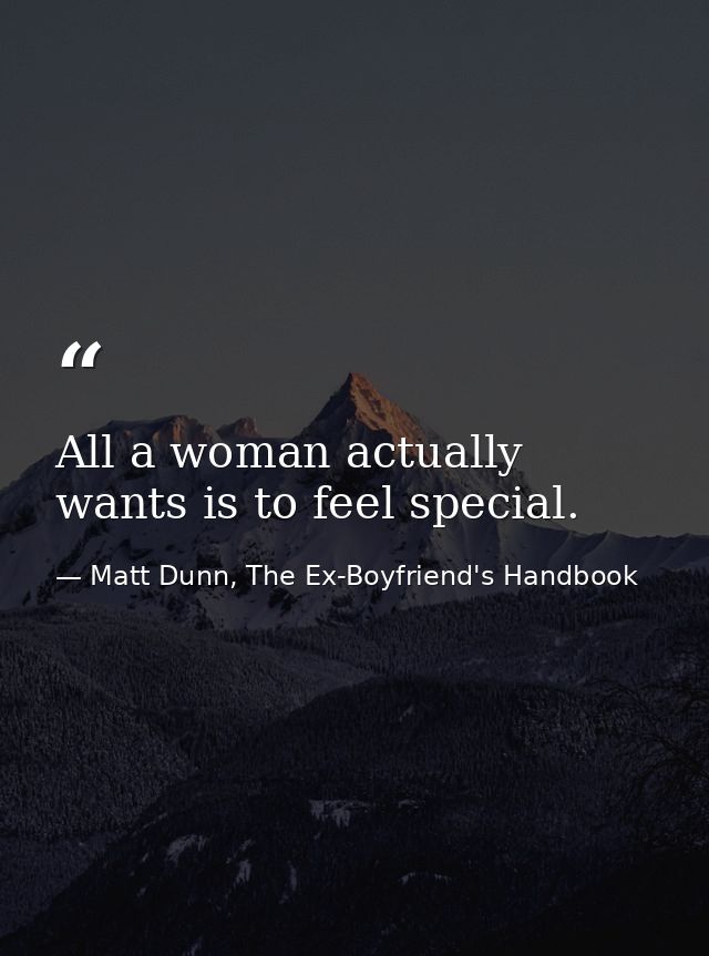 All a woman actually wants is to feel special. — Matt Dunn, The Ex-Boyfriend's Handbook