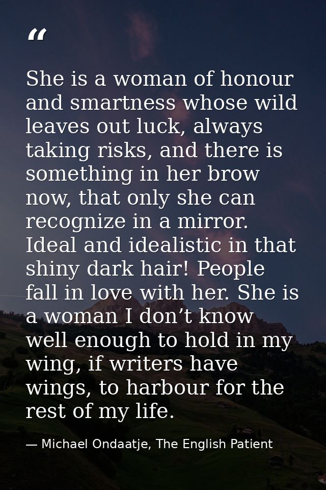 She is a woman of honour and smartness whose wild leaves out luck, always taking risks, and there is something in her br — Michael Ondaatje, The English Patient