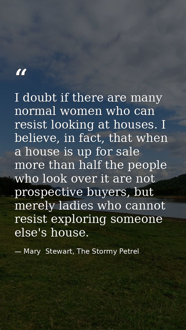 I doubt if there are many normal women who can resist looking at houses. I believe, in fact, that when a house is up for — Mary  Stewart, The Stormy Petrel