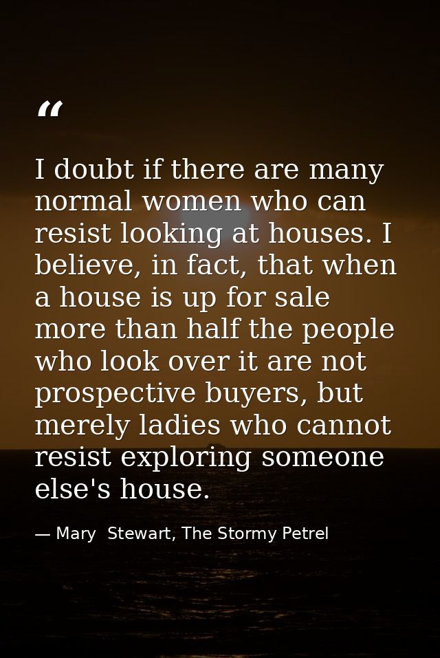 I doubt if there are many normal women who can resist looking at houses. I believe, in fact, that when a house is up for — Mary  Stewart, The Stormy Petrel