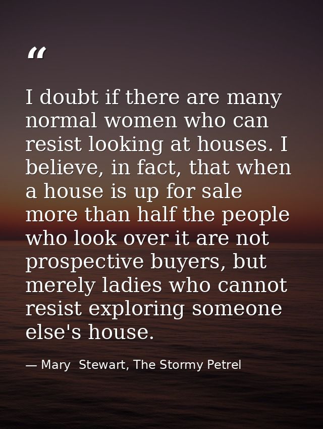 I doubt if there are many normal women who can resist looking at houses. I believe, in fact, that when a house is up for — Mary  Stewart, The Stormy Petrel