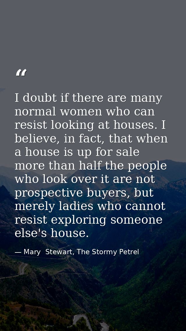 I doubt if there are many normal women who can resist looking at houses. I believe, in fact, that when a house is up for — Mary  Stewart, The Stormy Petrel