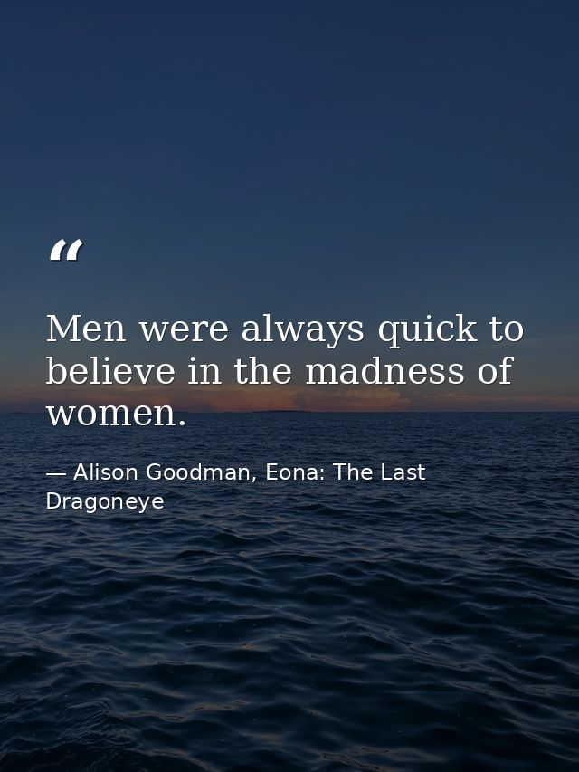 Men were always quick to believe in the madness of women. — Alison Goodman, Eona: The Last Dragoneye