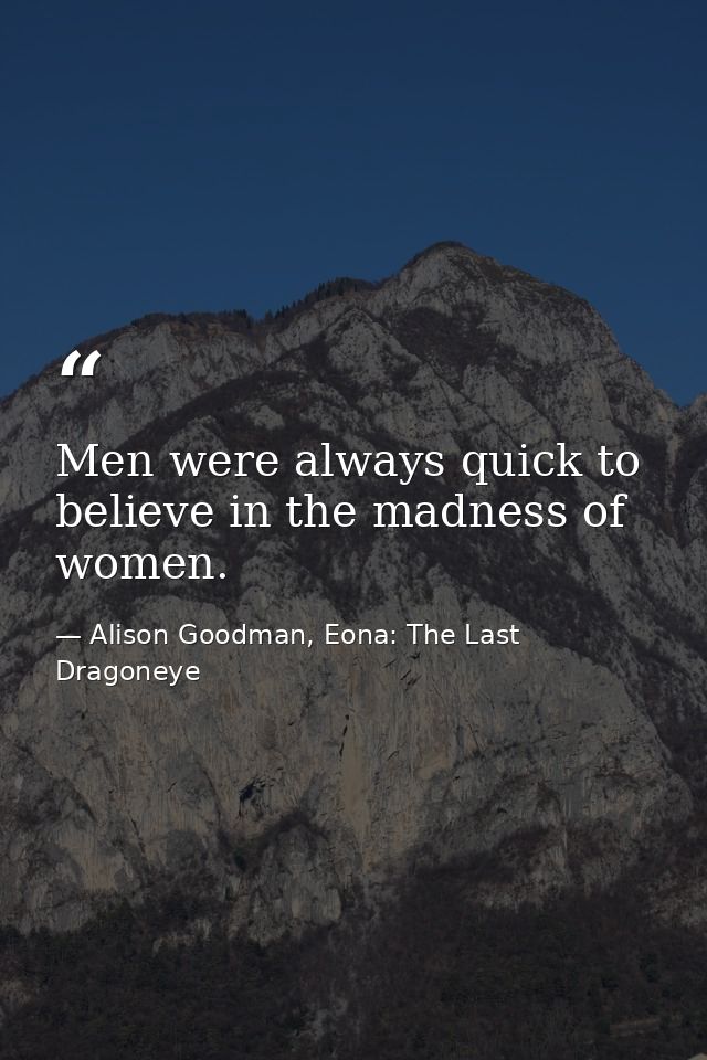 Men were always quick to believe in the madness of women. — Alison Goodman, Eona: The Last Dragoneye