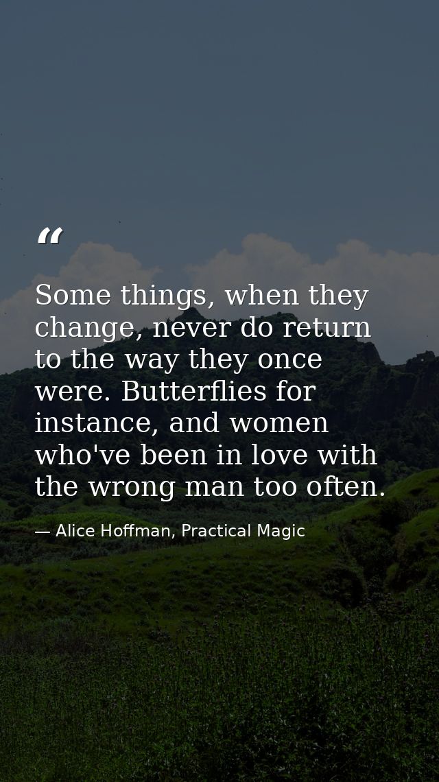 Some things, when they change, never do return to the way they once were. Butterflies for instance, and women who've bee — Alice Hoffman, Practical Magic