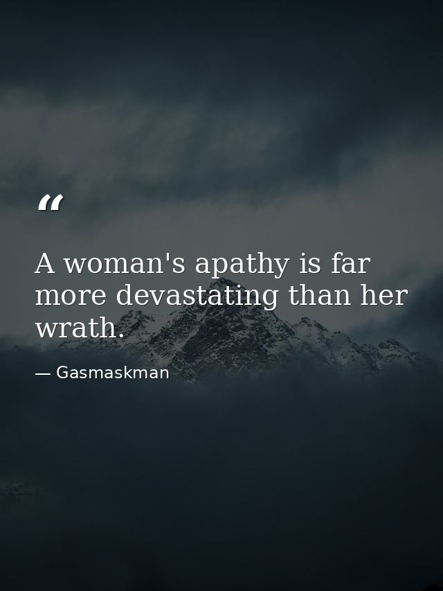 A woman's apathy is far more devastating than her wrath. — Gasmaskman